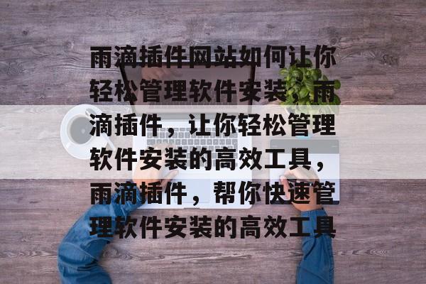雨滴插件网站如何让你轻松管理软件安装，雨滴插件，让你轻松管理软件安装的高效工具，雨滴插件，帮你快速管理软件安装的高效工具