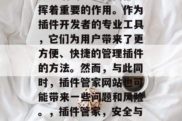 插件管家网站在如今网络生活的方方面面都发挥着重要的作用。作为插件开发者的专业工具，它们为用户带来了更方便、快捷的管理插件的方法。然而，与此同时，插件管家网站也可能带来一些问题和风险。，插件管家，安全与风险解析，插件管家，安全与风险的分析