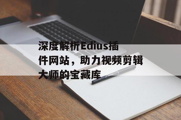 深度解析Edius插件网站,助力视频剪辑大师的宝藏库 深度解析Edius插件网站,助力视频剪辑大师的宝藏库