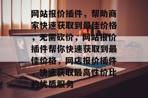 网站报价插件,帮助商家快速获取到最佳价格,无需砍价,网站报价插件帮你快速获取到最佳价格,网店报价插件,快速获取最高性价比的优质服务 网站报价插件,帮助商家快速获取到最佳价格,无需砍价,网站报价插件帮你快速获取到最佳价格,网店报价插件,快速获取最高性价比的优质服务