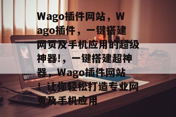 Wago插件网站,Wago插件,一键搭建网页及手机应用的超级神器!,一键搭建超神器,Wago插件网站!让你轻松打造专业网页及手机应用 Wago插件网站,Wago插件,一键搭建网页及手机应用的超级神器!,一键搭建超神器,Wago插件网站!让你轻松打造专业网页及手机应用