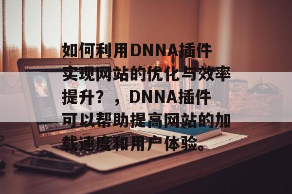 如何利用DNNA插件实现网站的优化与效率提升?,DNNA插件可以帮助提高网站的加载速度和用户体验。 如何利用DNNA插件实现网站的优化与效率提升?,DNNA插件可以帮助提高网站的加载速度和用户体验。