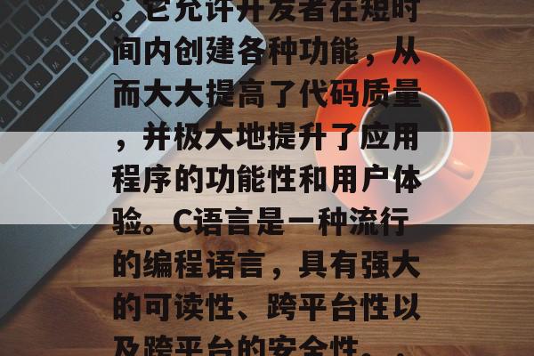 插件网站C是一种快速且灵活的软件开发方式。它允许开发者在短时间内创建各种功能,从而大大提高了代码质量,并极大地提升了应用程序的功能性和用户体验。C语言是一种流行的编程语言,具有强大的可读性、跨平台性以及跨平台的安全性。,软件开发神器,C语言的优势和用法介绍 插件网站C是一种快速且灵活的软件开发方式。它允许开发者在短时间内创建各种功能,从而大大提高了代码质量,并极大地提升了应用程序的功能性和用户体验。C语言是一种流行的编程语言,具有强大的可读性、跨平台性以及跨平台的安全性。,软件开发神器,C语言的优势和用法介绍
