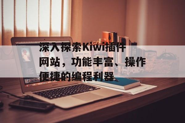深入探索Kiwi插件网站,功能丰富、操作便捷的编程利器 深入探索Kiwi插件网站,功能丰富、操作便捷的编程利器