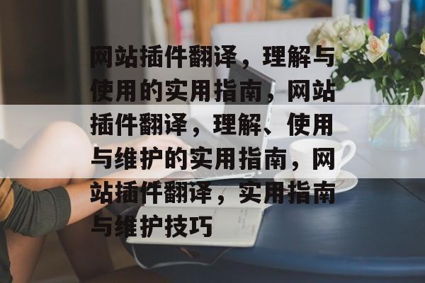 网站插件翻译,理解与使用的实用指南,网站插件翻译,理解、使用与维护的实用指南,网站插件翻译,实用指南与维护技巧 网站插件翻译,理解与使用的实用指南,网站插件翻译,理解、使用与维护的实用指南,网站插件翻译,实用指南与维护技巧