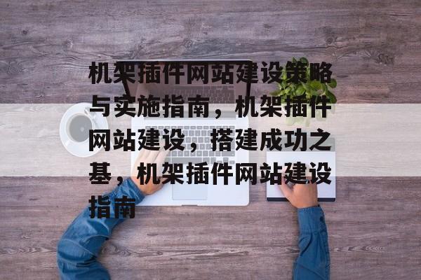 机架插件网站建设策略与实施指南,机架插件网站建设,搭建成功之基,机架插件网站建设指南 机架插件网站建设策略与实施指南,机架插件网站建设,搭建成功之基,机架插件网站建设指南