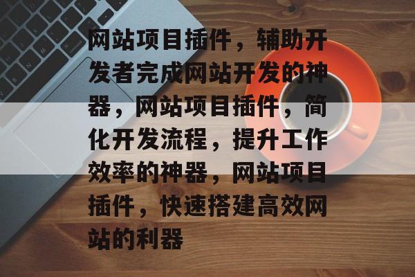 网站项目插件，辅助开发者完成网站开发的神器，网站项目插件，简化开发流程，提升工作效率的神器，网站项目插件，快速搭建高效网站的利器