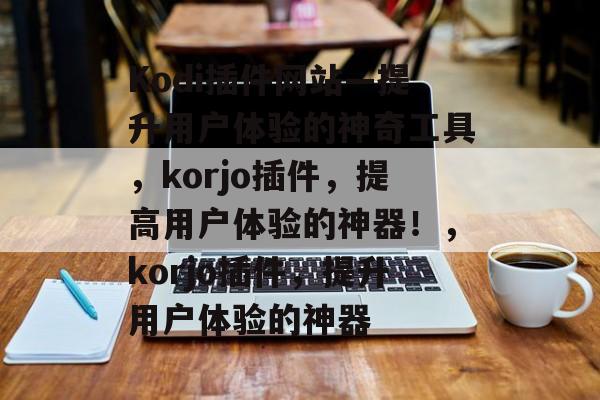 Kodi插件网站—提升用户体验的神奇工具，korjo插件，提高用户体验的神器！，korjo插件，提升用户体验的神器