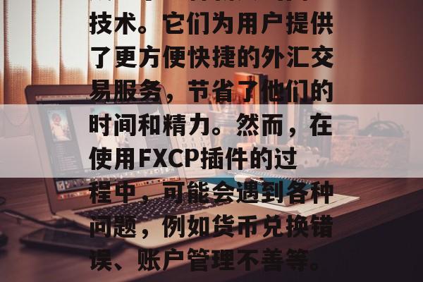 FXCP插件网站已经成为了一种新兴的网络技术。它们为用户提供了更方便快捷的外汇交易服务，节省了他们的时间和精力。然而，在使用FXCP插件的过程中，可能会遇到各种问题，例如货币兑换错误、账户管理不善等。，FXCP插件，问题与解决方案