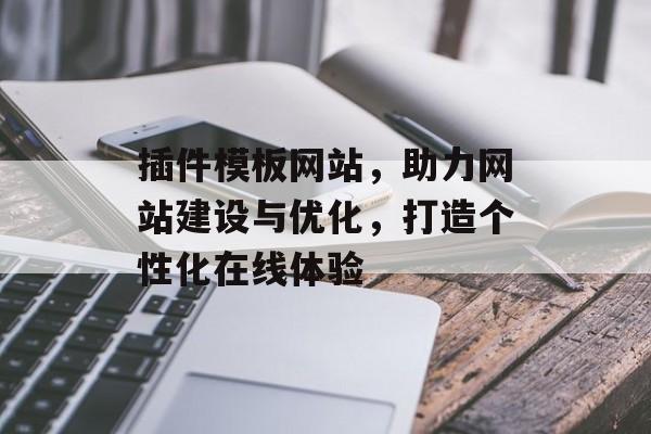 插件模板网站,助力网站建设与优化,打造个性化在线体验 插件模板网站,助力网站建设与优化,打造个性化在线体验