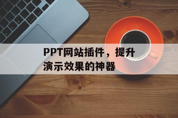 PPT网站插件,提升演示效果的神器 PPT网站插件,提升演示效果的神器