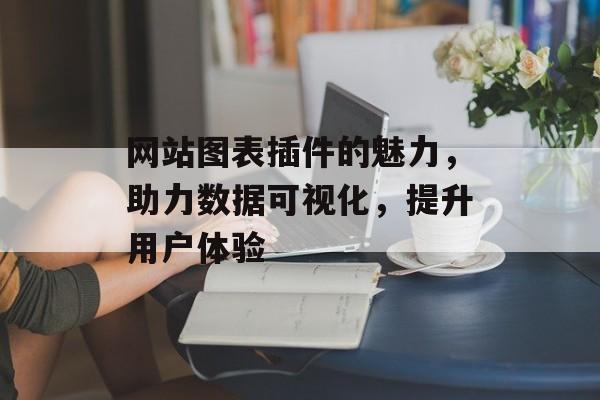 网站图表插件的魅力,助力数据可视化,提升用户体验 网站图表插件的魅力,助力数据可视化,提升用户体验