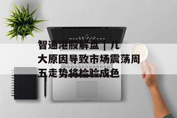 智通港股解盘 | 几大原因导致市场震荡周五走势将检验成色 智通港股解盘 | 几大原因导致市场震荡周五走势将检验成色