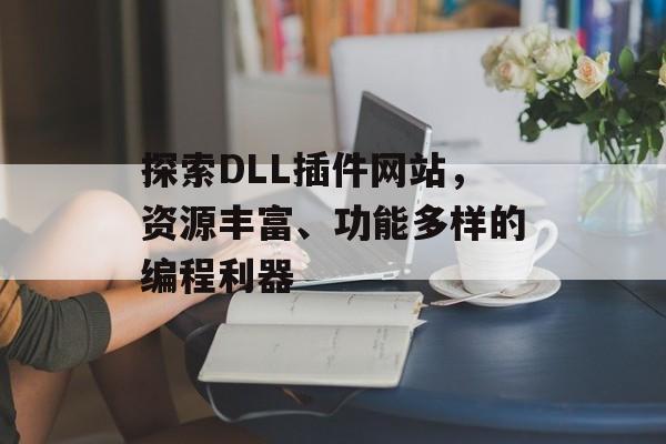 探索DLL插件网站,资源丰富、功能多样的编程利器 探索DLL插件网站,资源丰富、功能多样的编程利器
