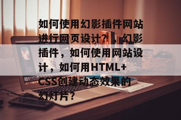 如何使用幻影插件网站进行网页设计?,幻影插件,如何使用网站设计,如何用HTML+CSS创建动态效果的幻灯片? 如何使用幻影插件网站进行网页设计?,幻影插件,如何使用网站设计,如何用HTML+CSS创建动态效果的幻灯片?
