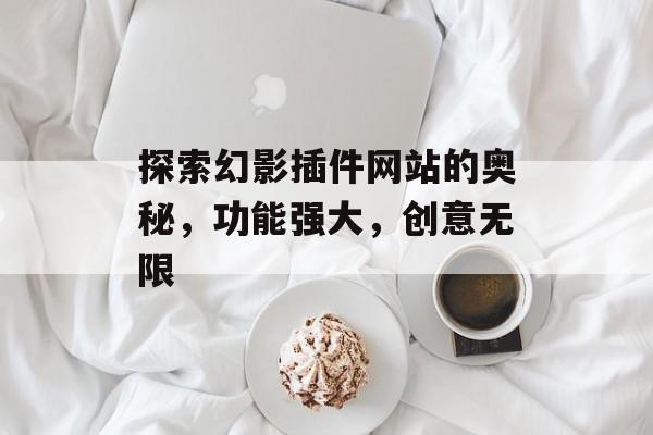 探索幻影插件网站的奥秘,功能强大,创意无限 探索幻影插件网站的奥秘,功能强大,创意无限