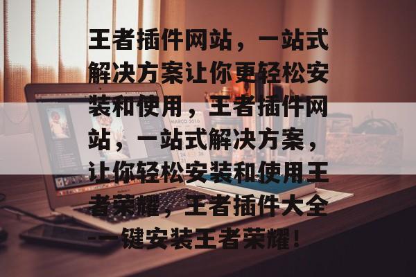 王者插件网站,一站式解决方案让你更轻松安装和使用,王者插件网站,一站式解决方案,让你轻松安装和使用王者荣耀,王者插件大全-一键安装王者荣耀! 王者插件网站,一站式解决方案让你更轻松安装和使用,王者插件网站,一站式解决方案,让你轻松安装和使用王者荣耀,王者插件大全-一键安装王者荣耀!