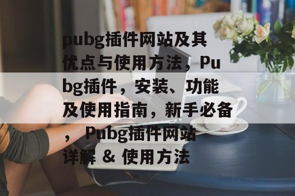 pubg插件网站及其优点与使用方法,Pubg插件,安装、功能及使用指南,新手必备, Pubg插件网站详解 & 使用方法 pubg插件网站及其优点与使用方法,Pubg插件,安装、功能及使用指南,新手必备, Pubg插件网站详解 & 使用方法