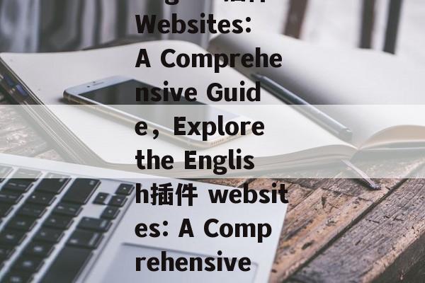 Title: Exploring the World of English插件 Websites: A Comprehensive Guide，Explore the English插件 websites: A Comprehensive Guide，English插件 websites explore