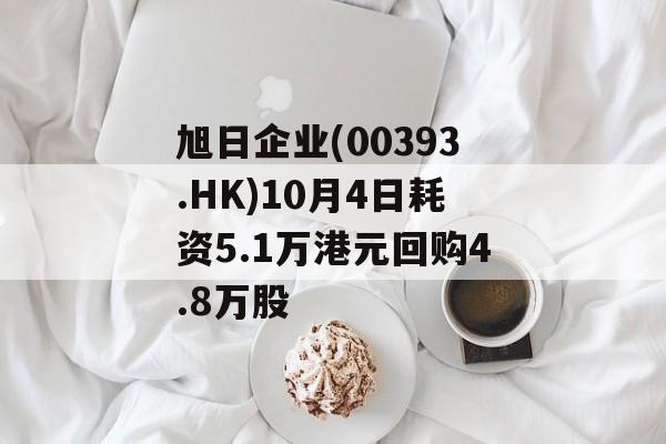 旭日企业(00393.HK)10月4日耗资5.1万港元回购4.8万股 旭日企业(00393.HK)10月4日耗资5.1万港元回购4.8万股