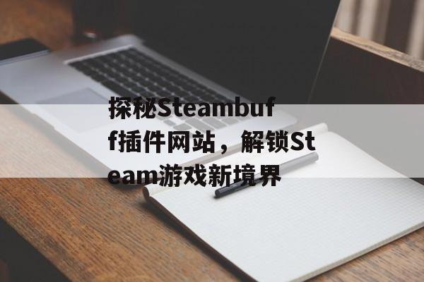 探秘Steambuff插件网站,解锁Steam游戏新境界 探秘Steambuff插件网站,解锁Steam游戏新境界