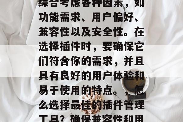 插件推荐网站的选择应综合考虑各种因素，如功能需求、用户偏好、兼容性以及安全性。在选择插件时，要确保它们符合你的需求，并且具有良好的用户体验和易于使用的特点。，怎么选择最佳的插件管理工具？确保兼容性和用户体验，一个全面指南