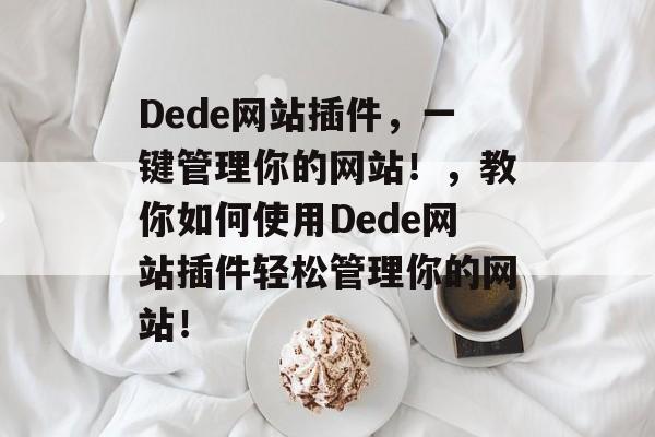 Dede网站插件,一键管理你的网站!,教你如何使用Dede网站插件轻松管理你的网站! Dede网站插件,一键管理你的网站!,教你如何使用Dede网站插件轻松管理你的网站!