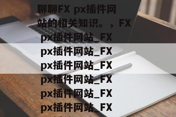 FX px插件网站有哪些？今天就来和大家聊聊FX px插件网站的相关知识。，FX px插件网站_FX px插件网站_FX px插件网站_FX px插件网站_FX px插件网站_FX px插件网站_FX px插件网站_FX px插件网站_