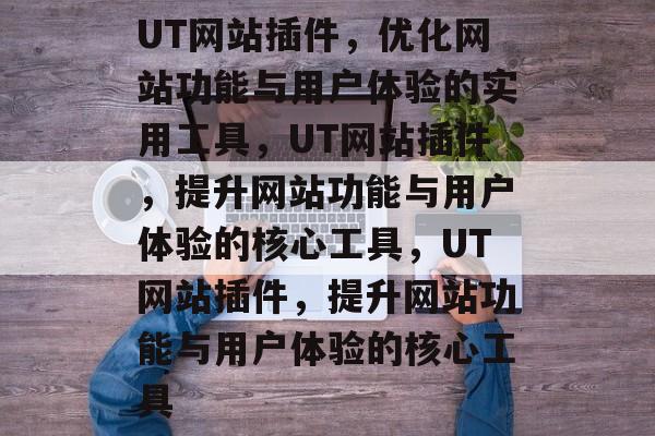 UT网站插件，优化网站功能与用户体验的实用工具，UT网站插件，提升网站功能与用户体验的核心工具，UT网站插件，提升网站功能与用户体验的核心工具