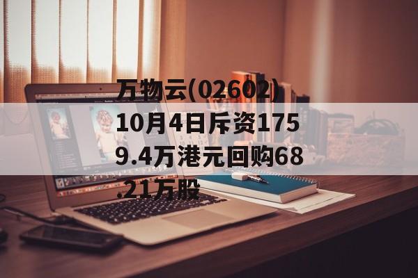万物云(02602)10月4日斥资1759.4万港元回购68.21万股 万物云(02602)10月4日斥资1759.4万港元回购68.21万股