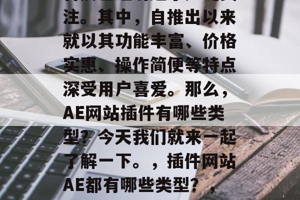 插件网站ae的流行和普及已经引起了广泛关注。其中,自推出以来就以其功能丰富、价格实惠、操作简便等特点深受用户喜爱。那么,AE网站插件有哪些类型?今天我们就来一起了解一下。,插件网站AE都有哪些类型?,插件网站AE分类有哪些 插件网站ae的流行和普及已经引起了广泛关注。其中,自推出以来就以其功能丰富、价格实惠、操作简便等特点深受用户喜爱。那么,AE网站插件有哪些类型?今天我们就来一起了解一下。,插件网站AE都有哪些类型?,插件网站AE分类有哪些