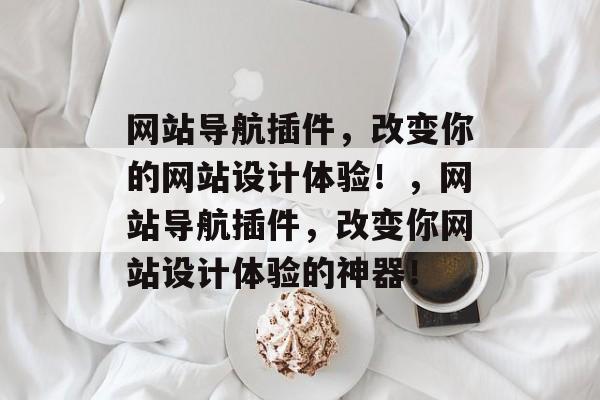 网站导航插件,改变你的网站设计体验!,网站导航插件,改变你网站设计体验的神器! 网站导航插件,改变你的网站设计体验!,网站导航插件,改变你网站设计体验的神器!
