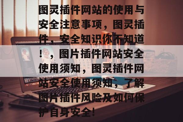 图灵插件网站的使用与安全注意事项,图灵插件,安全知识你不知道!,图片插件网站安全使用须知,图灵插件网站安全使用须知,了解图片插件风险及如何保护自身安全! 图灵插件网站的使用与安全注意事项,图灵插件,安全知识你不知道!,图片插件网站安全使用须知,图灵插件网站安全使用须知,了解图片插件风险及如何保护自身安全!