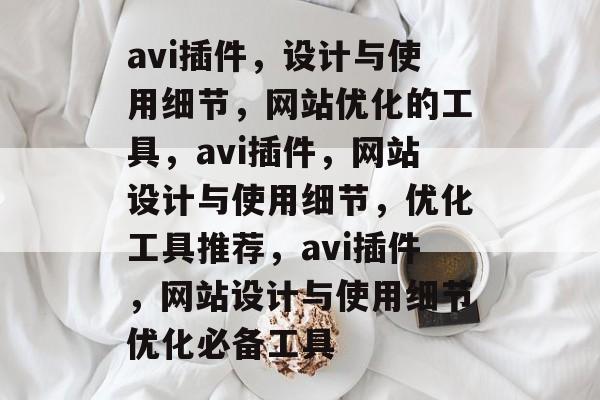 avi插件,设计与使用细节,网站优化的工具,avi插件,网站设计与使用细节,优化工具推荐,avi插件,网站设计与使用细节优化必备工具 avi插件,设计与使用细节,网站优化的工具,avi插件,网站设计与使用细节,优化工具推荐,avi插件,网站设计与使用细节优化必备工具