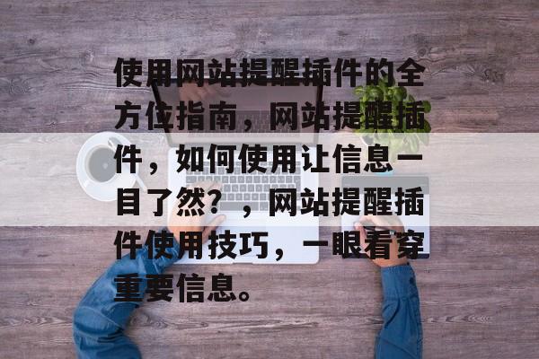 使用网站提醒插件的全方位指南，网站提醒插件，如何使用让信息一目了然？，网站提醒插件使用技巧，一眼看穿重要信息。