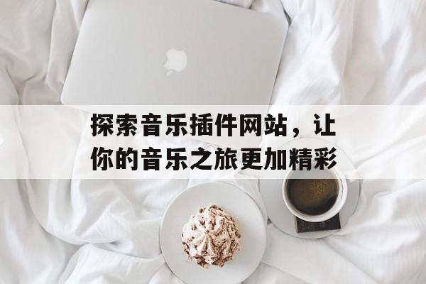 探索音乐插件网站,让你的音乐之旅更加精彩 探索音乐插件网站,让你的音乐之旅更加精彩