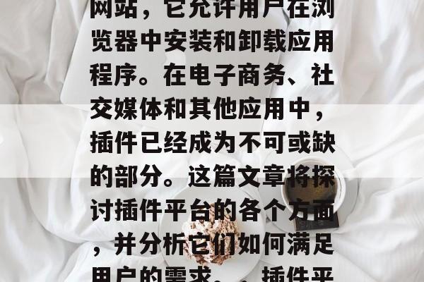 插件平台是一种为互联网用户提供在线服务的网站,它允许用户在浏览器中安装和卸载应用程序。在电子商务、社交媒体和其他应用中,插件已经成为不可或缺的部分。这篇文章将探讨插件平台的各个方面,并分析它们如何满足用户的需求。,插件平台,购物指南与使用技巧 插件平台是一种为互联网用户提供在线服务的网站,它允许用户在浏览器中安装和卸载应用程序。在电子商务、社交媒体和其他应用中,插件已经成为不可或缺的部分。这篇文章将探讨插件平台的各个方面,并分析它们如何满足用户的需求。,插件平台,购物指南与使用技巧