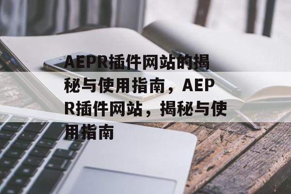 AEPR插件网站的揭秘与使用指南，AEPR插件网站，揭秘与使用指南