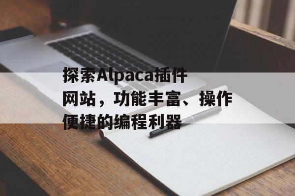 探索Alpaca插件网站,功能丰富、操作便捷的编程利器 探索Alpaca插件网站,功能丰富、操作便捷的编程利器