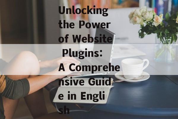 Unlocking the Power of Website Plugins: A Comprehensive Guide in English Unlocking the Power of Website Plugins: A Comprehensive Guide in English