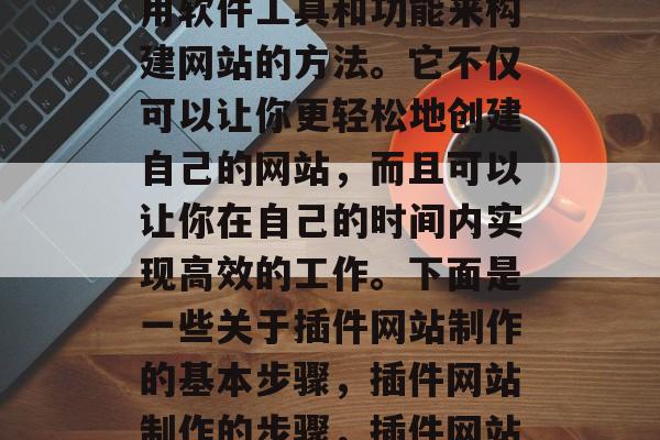 插件网站制作是一种利用软件工具和功能来构建网站的方法。它不仅可以让你更轻松地创建自己的网站,而且可以让你在自己的时间内实现高效的工作。下面是一些关于插件网站制作的基本步骤,插件网站制作的步骤,插件网站制作的基本步骤 插件网站制作是一种利用软件工具和功能来构建网站的方法。它不仅可以让你更轻松地创建自己的网站,而且可以让你在自己的时间内实现高效的工作。下面是一些关于插件网站制作的基本步骤,插件网站制作的步骤,插件网站制作的基本步骤