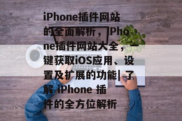 iPhone插件网站的全面解析,iPhone插件网站大全,一键获取iOS应用、设置及扩展的功能| 了解 iPhone 插件的全方位解析 iPhone插件网站的全面解析,iPhone插件网站大全,一键获取iOS应用、设置及扩展的功能| 了解 iPhone 插件的全方位解析
