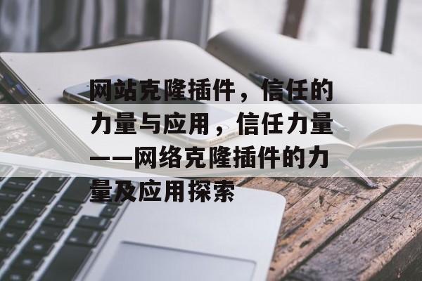 网站克隆插件，信任的力量与应用，信任力量——网络克隆插件的力量及应用探索