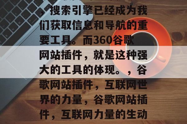 在互联网的全球扩张中，搜索引擎已经成为我们获取信息和导航的重要工具。而360谷歌网站插件，就是这种强大的工具的体现。，谷歌网站插件，互联网世界的力量，谷歌网站插件，互联网力量的生动展示