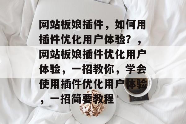 网站板娘插件,如何用插件优化用户体验?,网站板娘插件优化用户体验,一招教你,学会使用插件优化用户体验,一招简要教程 网站板娘插件,如何用插件优化用户体验?,网站板娘插件优化用户体验,一招教你,学会使用插件优化用户体验,一招简要教程