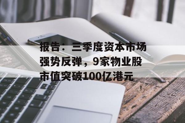 报告:三季度资本市场强势反弹,9家物业股市值突破100亿港元 报告:三季度资本市场强势反弹,9家物业股市值突破100亿港元
