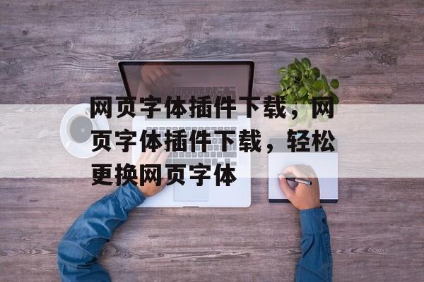 网页字体插件下载，网页字体插件下载，轻松更换网页字体