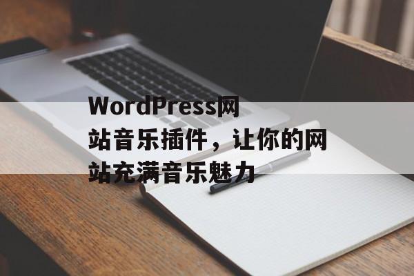 WordPress网站音乐插件，让你的网站充满音乐魅力