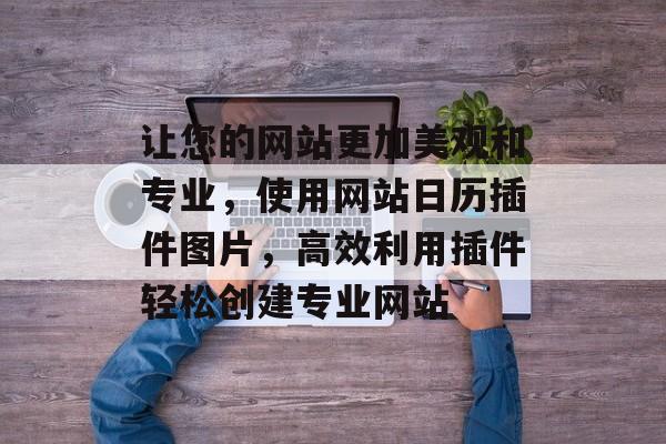 让您的网站更加美观和专业,使用网站日历插件图片,高效利用插件轻松创建专业网站 让您的网站更加美观和专业,使用网站日历插件图片,高效利用插件轻松创建专业网站