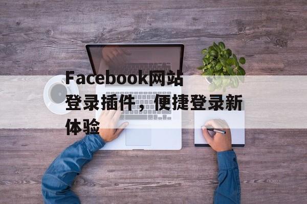 Facebook网站登录插件,便捷登录新体验 Facebook网站登录插件,便捷登录新体验